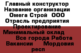 Главный конструктор › Название организации ­ Омега-Строй, ООО › Отрасль предприятия ­ Проектирование › Минимальный оклад ­ 55 000 - Все города Работа » Вакансии   . Мордовия респ.